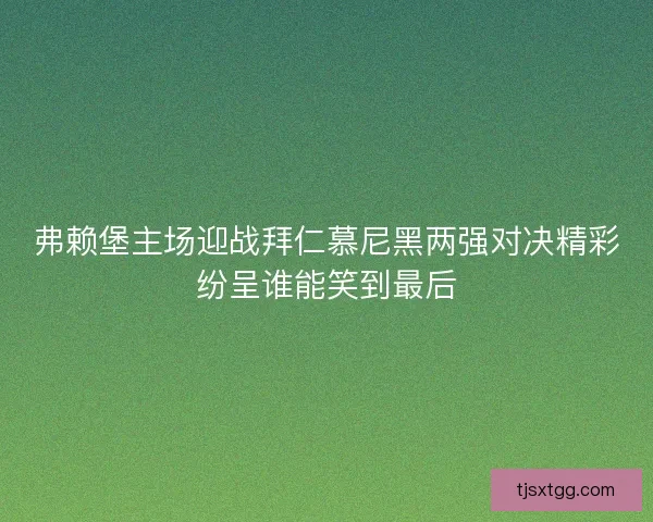 弗赖堡主场迎战拜仁慕尼黑两强对决精彩纷呈谁能笑到最后