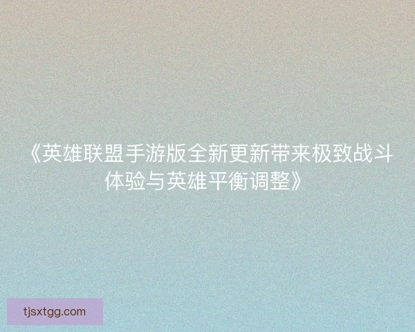 《英雄联盟手游版全新更新带来极致战斗体验与英雄平衡调整》