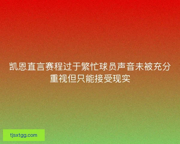 凯恩直言赛程过于繁忙球员声音未被充分重视但只能接受现实
