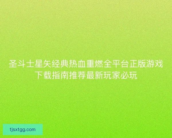 圣斗士星矢经典热血重燃全平台正版游戏下载指南推荐最新玩家必玩
